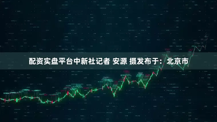 配资实盘平台中新社记者 安源 摄发布于：北京市