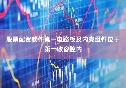 股票配资软件第一电路板及内壳组件位于第一收容腔内