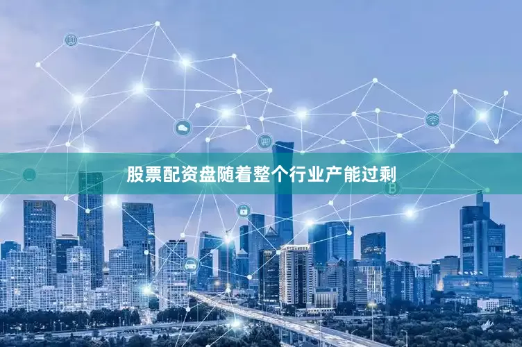 股票配资盘随着整个行业产能过剩