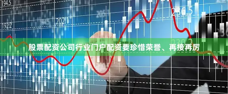 股票配资公司行业门户配资要珍惜荣誉、再接再厉
