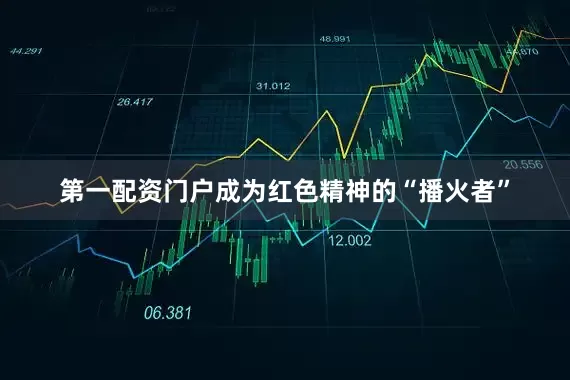 第一配资门户成为红色精神的“播火者”
