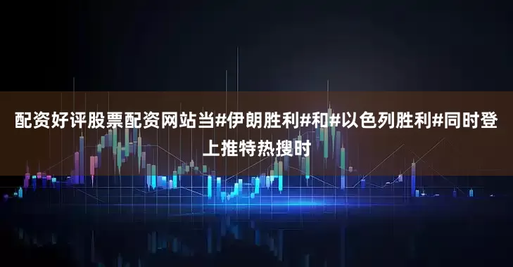 配资好评股票配资网站当#伊朗胜利#和#以色列胜利#同时登上推特热搜时