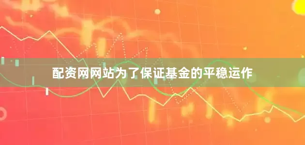 配资网网站为了保证基金的平稳运作