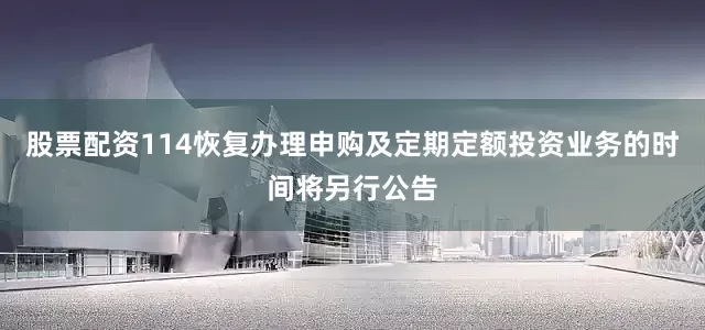 股票配资114恢复办理申购及定期定额投资业务的时间将另行公告