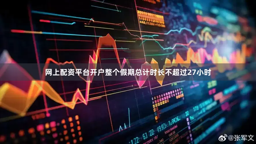 网上配资平台开户整个假期总计时长不超过27小时