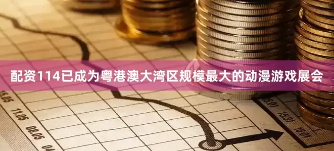 配资114已成为粤港澳大湾区规模最大的动漫游戏展会