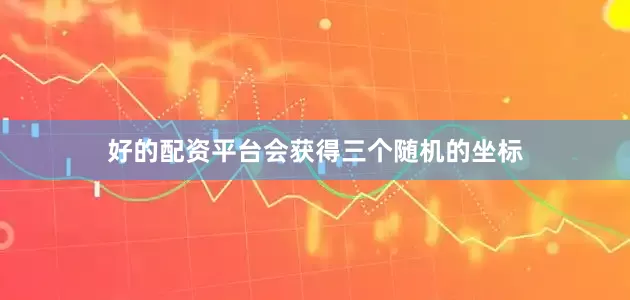 好的配资平台会获得三个随机的坐标