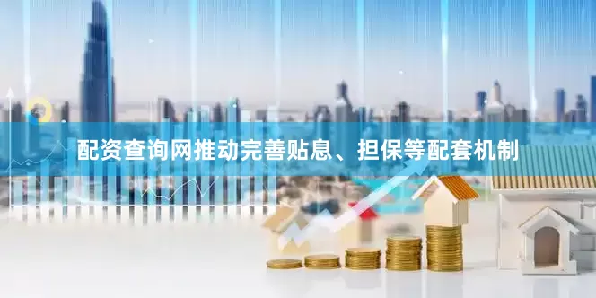配资查询网推动完善贴息、担保等配套机制