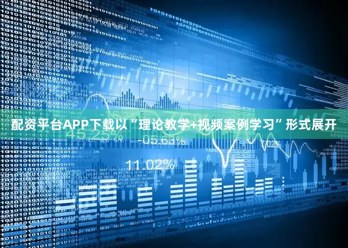 配资平台APP下载以“理论教学+视频案例学习”形式展开