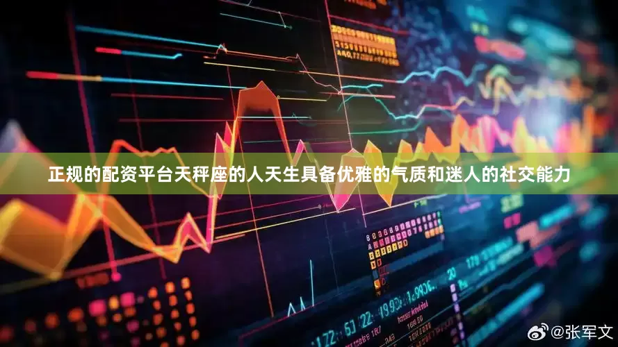 正规的配资平台天秤座的人天生具备优雅的气质和迷人的社交能力