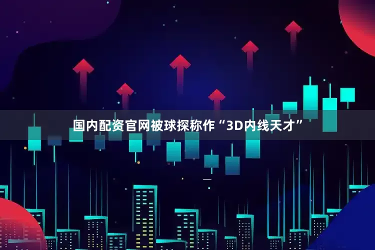 国内配资官网被球探称作“3D内线天才”
