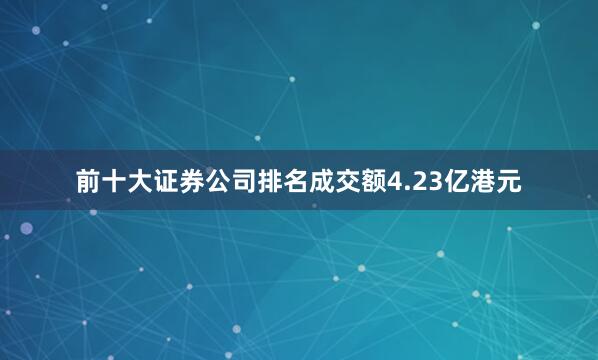 前十大证券公司排名成交额4.23亿港元