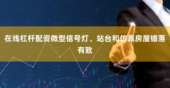 在线杠杆配资微型信号灯、站台和仿真房屋错落有致