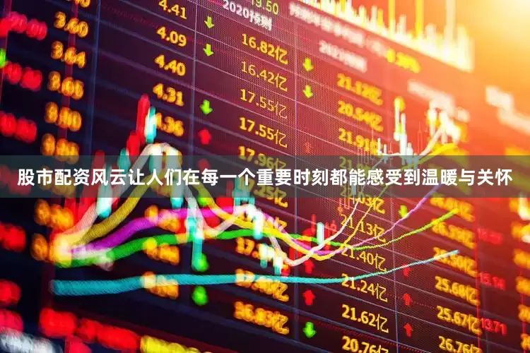 股市配资风云让人们在每一个重要时刻都能感受到温暖与关怀