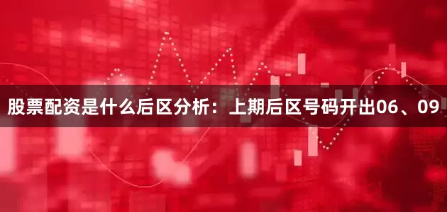 股票配资是什么　　后区分析：上期后区号码开出06、09