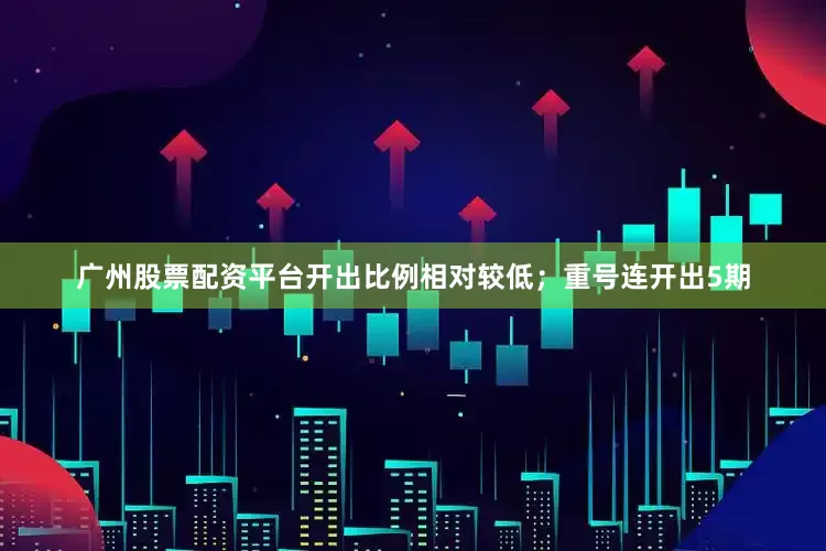 广州股票配资平台开出比例相对较低；重号连开出5期
