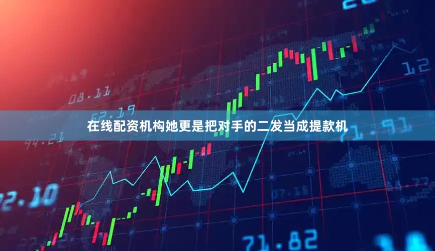 在线配资机构她更是把对手的二发当成提款机