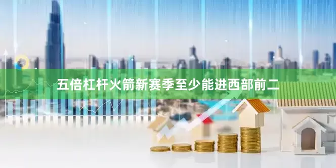 五倍杠杆火箭新赛季至少能进西部前二