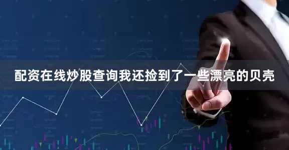 配资在线炒股查询我还捡到了一些漂亮的贝壳