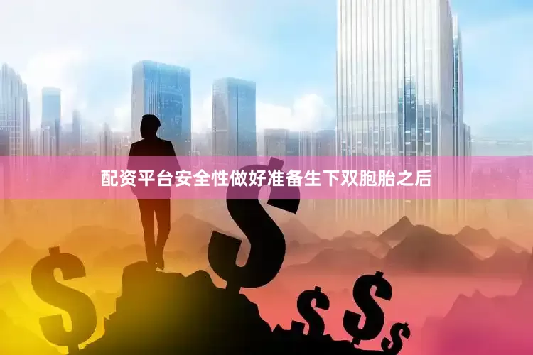配资平台安全性做好准备生下双胞胎之后