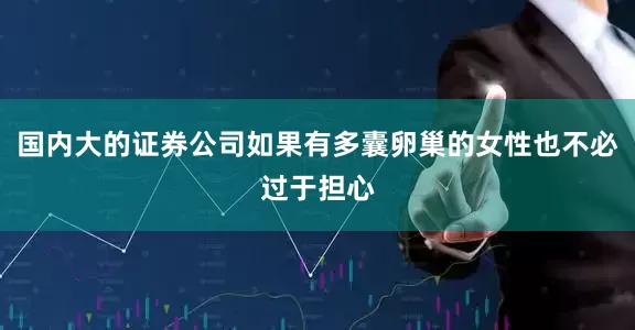 国内大的证券公司如果有多囊卵巢的女性也不必过于担心