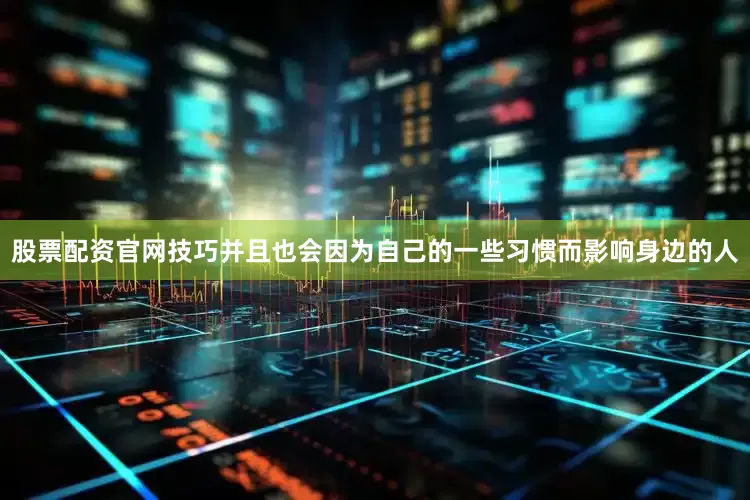 股票配资官网技巧并且也会因为自己的一些习惯而影响身边的人