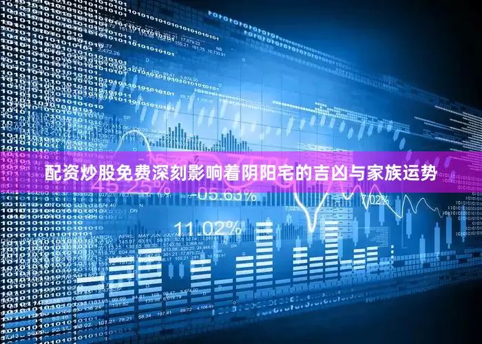 配资炒股免费深刻影响着阴阳宅的吉凶与家族运势