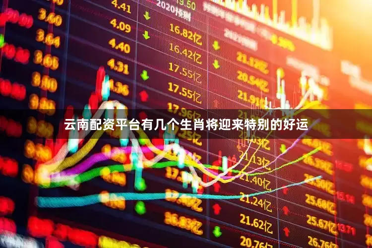 云南配资平台有几个生肖将迎来特别的好运