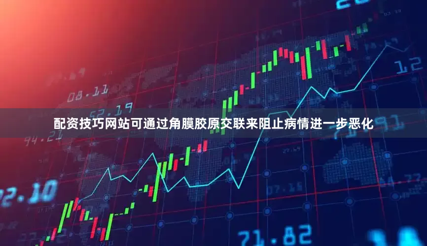 配资技巧网站可通过角膜胶原交联来阻止病情进一步恶化
