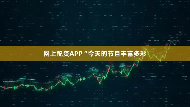 网上配资APP“今天的节目丰富多彩