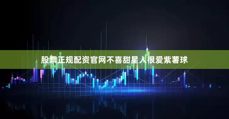 股票正规配资官网不喜甜星人很爱紫薯球