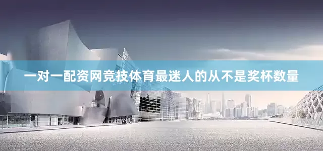 一对一配资网竞技体育最迷人的从不是奖杯数量