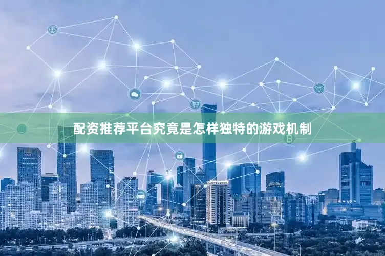配资推荐平台究竟是怎样独特的游戏机制