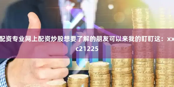 配资专业网上配资炒股想要了解的朋友可以来我的盯盯这：xxc21225