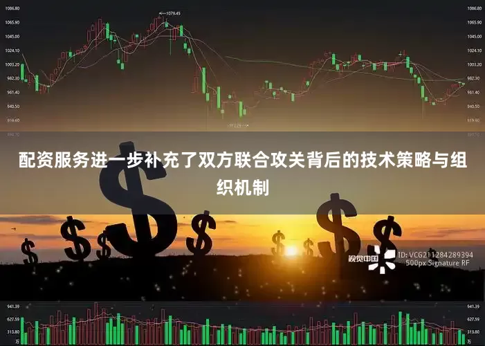 配资服务进一步补充了双方联合攻关背后的技术策略与组织机制