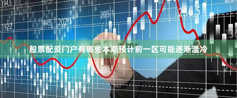 股票配资门户有哪些本期预计前一区可能逐渐温冷