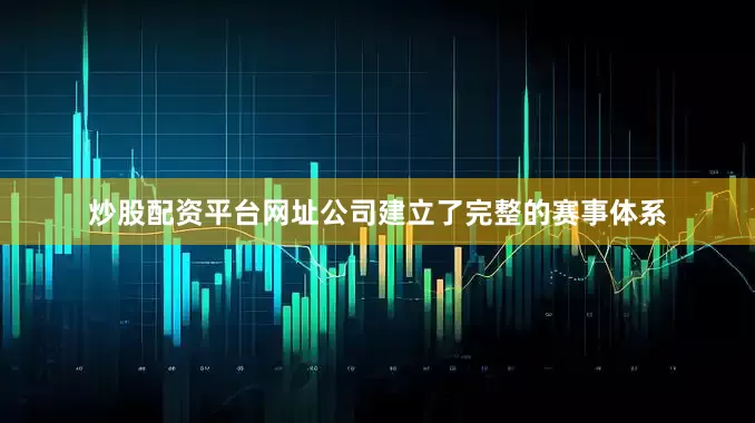 炒股配资平台网址公司建立了完整的赛事体系