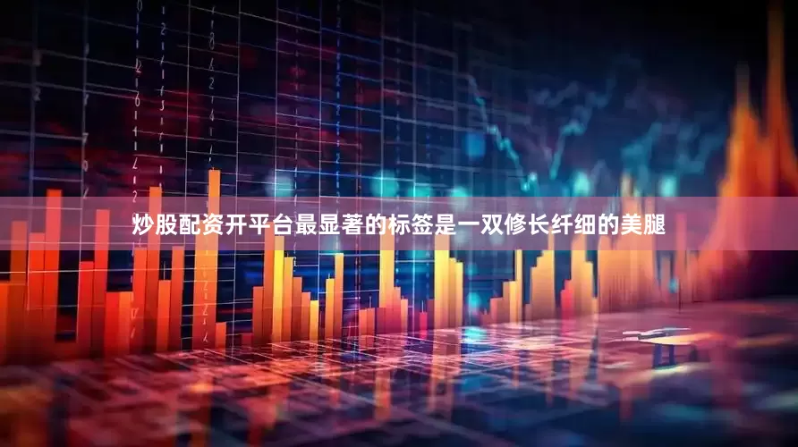炒股配资开平台最显著的标签是一双修长纤细的美腿