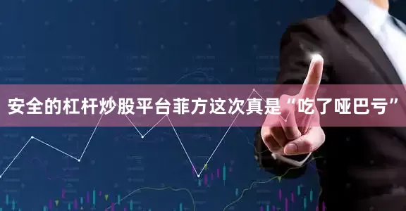 安全的杠杆炒股平台菲方这次真是“吃了哑巴亏”