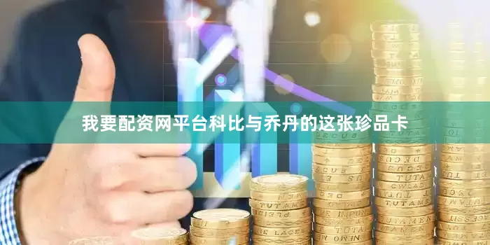 我要配资网平台科比与乔丹的这张珍品卡