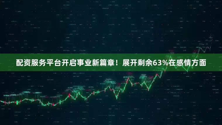配资服务平台开启事业新篇章！展开剩余63%在感情方面