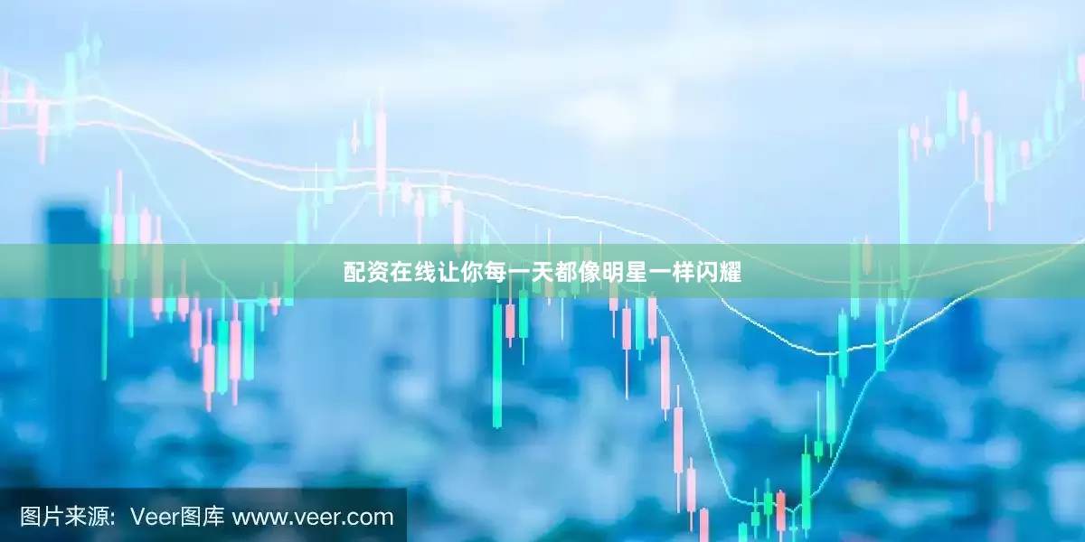 配资在线让你每一天都像明星一样闪耀