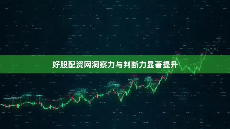 好股配资网洞察力与判断力显著提升