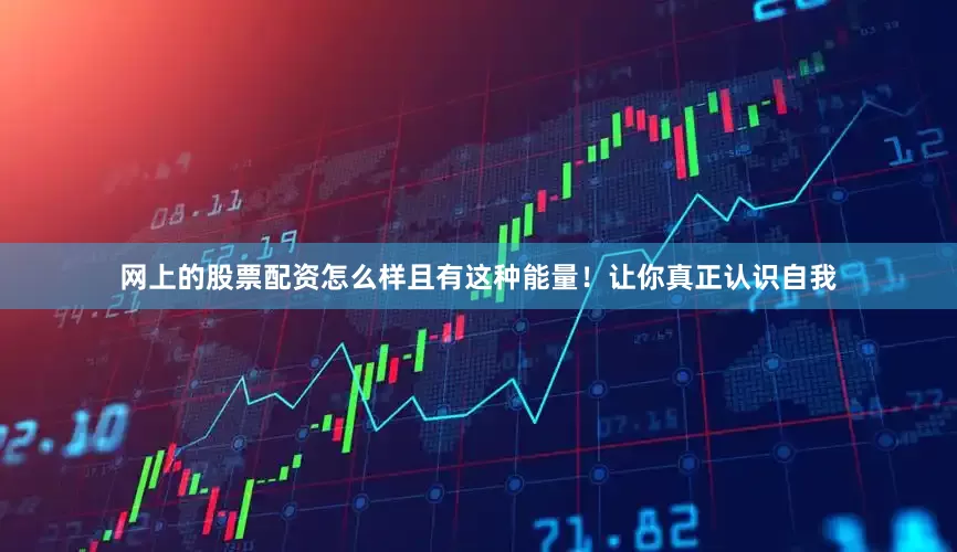 网上的股票配资怎么样且有这种能量！让你真正认识自我