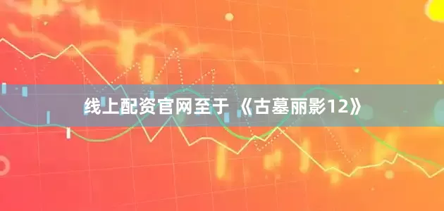线上配资官网至于 《古墓丽影12》