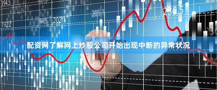 配资网了解网上炒股公司开始出现中断的异常状况