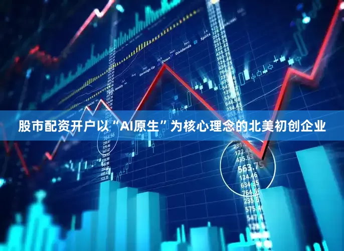 股市配资开户以“AI原生”为核心理念的北美初创企业