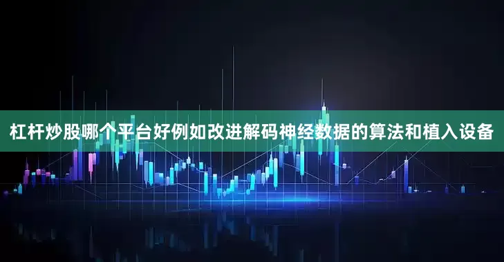 杠杆炒股哪个平台好例如改进解码神经数据的算法和植入设备