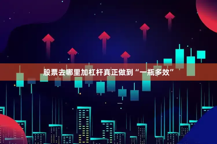 股票去哪里加杠杆真正做到“一瓶多效”