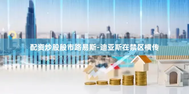 配资炒股股市路易斯-迪亚斯在禁区横传